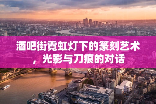 酒吧街霓虹灯下的篆刻艺术，光影与刀痕的对话