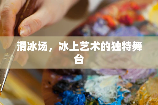 滑冰场，冰上艺术的独特舞台