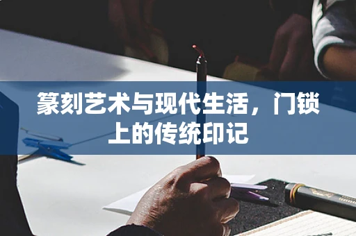 篆刻艺术与现代生活，门锁上的传统印记