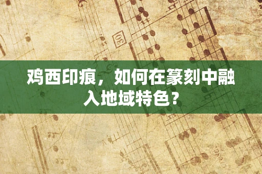 鸡西印痕，如何在篆刻中融入地域特色？