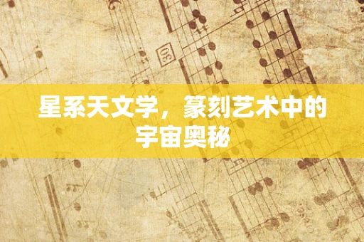星系天文学，篆刻艺术中的宇宙奥秘