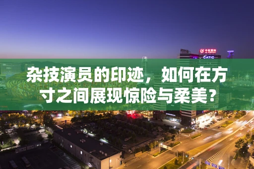 杂技演员的印迹，如何在方寸之间展现惊险与柔美？