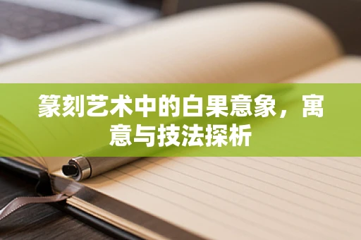 篆刻艺术中的白果意象，寓意与技法探析