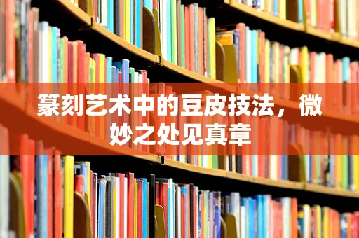 篆刻艺术中的豆皮技法，微妙之处见真章