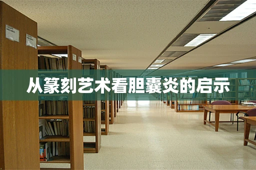 从篆刻艺术看胆囊炎的启示