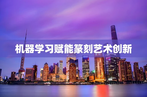 机器学习赋能篆刻艺术创新