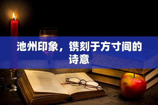 池州印象，镌刻于方寸间的诗意