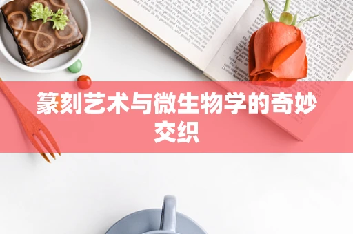 篆刻艺术与微生物学的奇妙交织