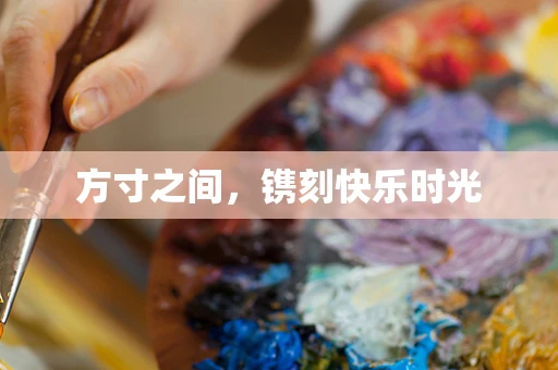 方寸之间，镌刻快乐时光