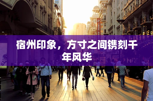 宿州印象，方寸之间镌刻千年风华