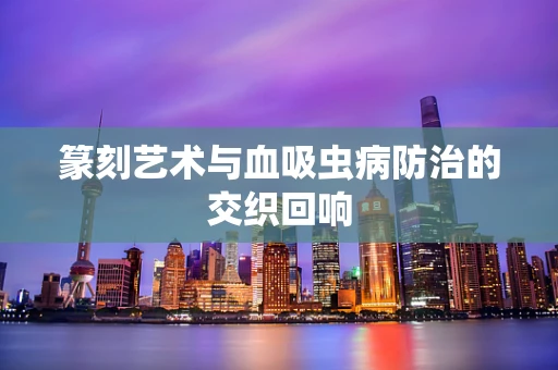 篆刻艺术与血吸虫病防治的交织回响
