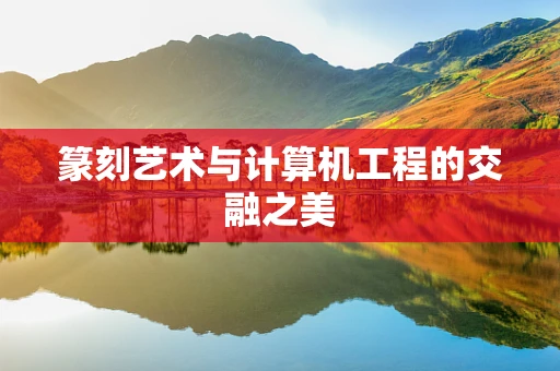 篆刻艺术与计算机工程的交融之美