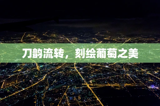 刀韵流转，刻绘葡萄之美