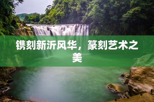 镌刻新沂风华，篆刻艺术之美