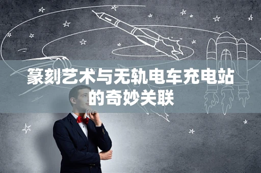 篆刻艺术与无轨电车充电站的奇妙关联