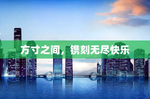 方寸之间，镌刻无尽快乐
