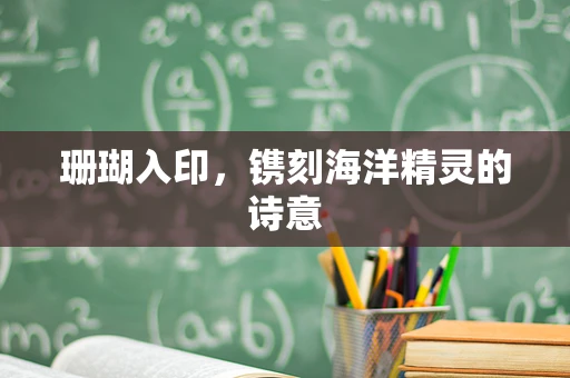 珊瑚入印，镌刻海洋精灵的诗意