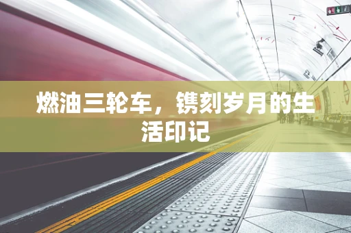 燃油三轮车，镌刻岁月的生活印记