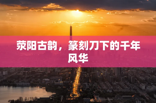 荥阳古韵，篆刻刀下的千年风华