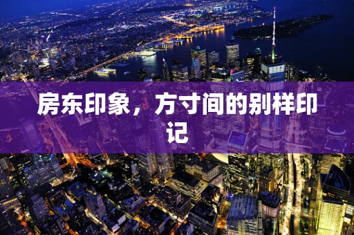 房东印象，方寸间的别样印记