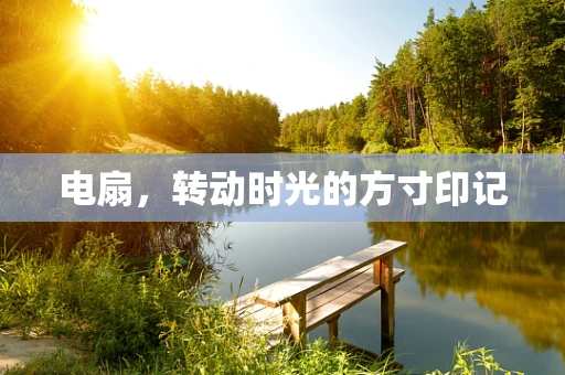 电扇，转动时光的方寸印记