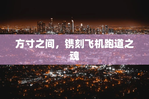 方寸之间，镌刻飞机跑道之魂