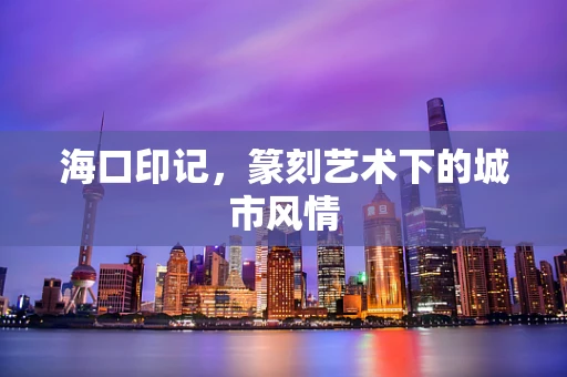 海口印记，篆刻艺术下的城市风情