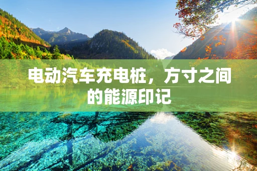 电动汽车充电桩，方寸之间的能源印记