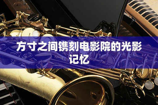 方寸之间镌刻电影院的光影记忆
