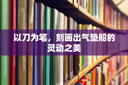 以刀为笔，刻画出气垫船的灵动之美