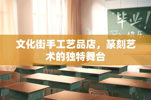 文化街手工艺品店，篆刻艺术的独特舞台