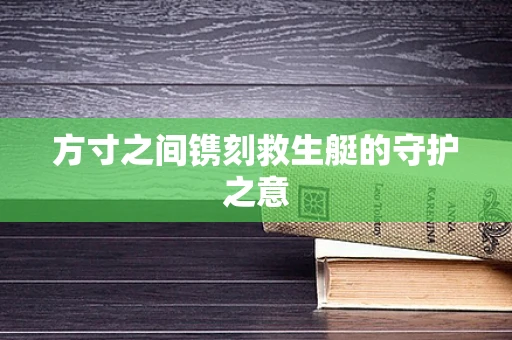 方寸之间镌刻救生艇的守护之意