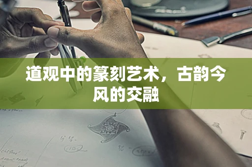 道观中的篆刻艺术，古韵今风的交融
