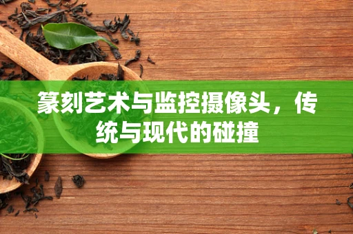 篆刻艺术与监控摄像头，传统与现代的碰撞