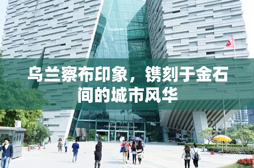 乌兰察布印象，镌刻于金石间的城市风华