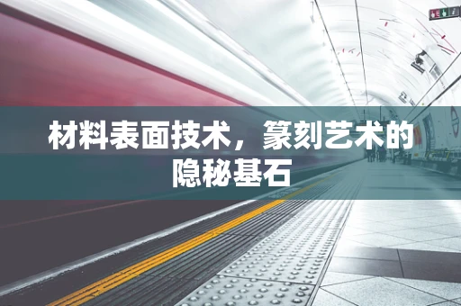 材料表面技术，篆刻艺术的隐秘基石