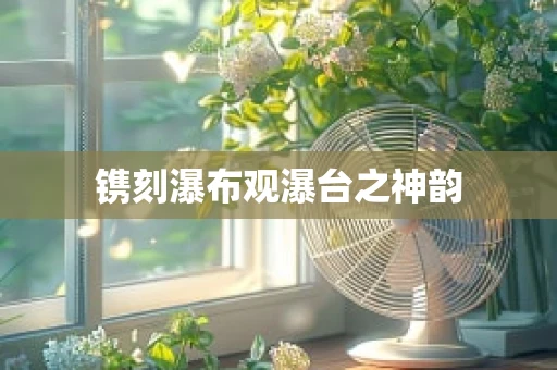 镌刻瀑布观瀑台之神韵
