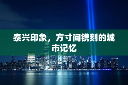 泰兴印象，方寸间镌刻的城市记忆