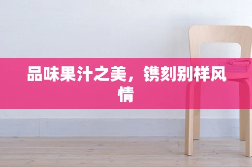 品味果汁之美，镌刻别样风情