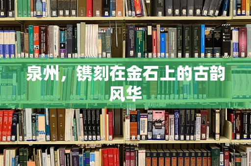 泉州，镌刻在金石上的古韵风华