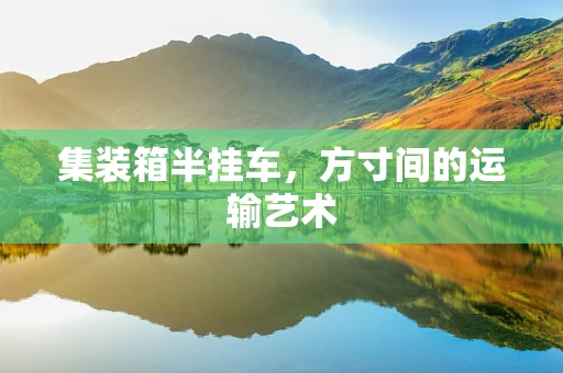 集装箱半挂车，方寸间的运输艺术