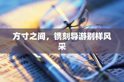 方寸之间，镌刻导游别样风采