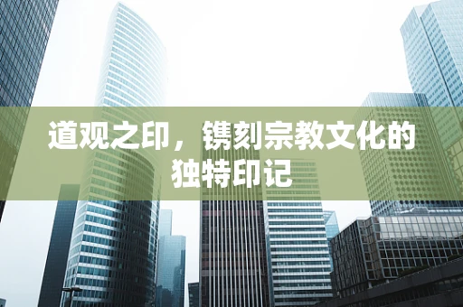 道观之印，镌刻宗教文化的独特印记