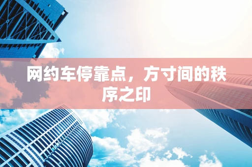 网约车停靠点，方寸间的秩序之印