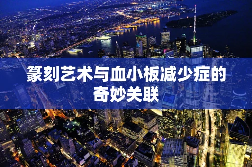 篆刻艺术与血小板减少症的奇妙关联