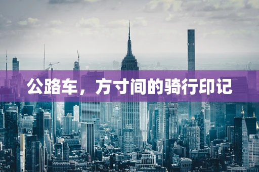 公路车，方寸间的骑行印记