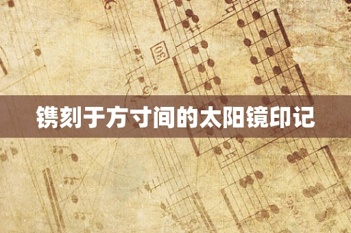 镌刻于方寸间的太阳镜印记