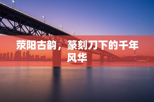荥阳古韵，篆刻刀下的千年风华