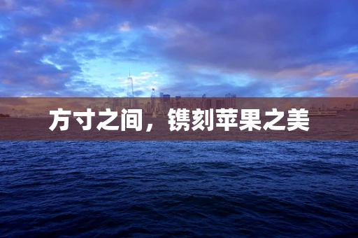 方寸之间，镌刻苹果之美