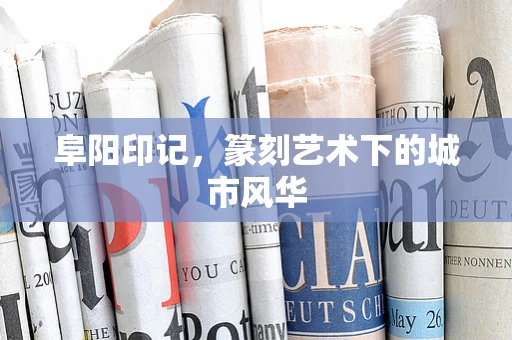 阜阳印记，篆刻艺术下的城市风华